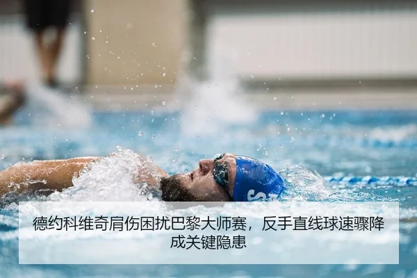 德约科维奇肩伤困扰巴黎大师赛，反手直线球速骤降成关键隐患